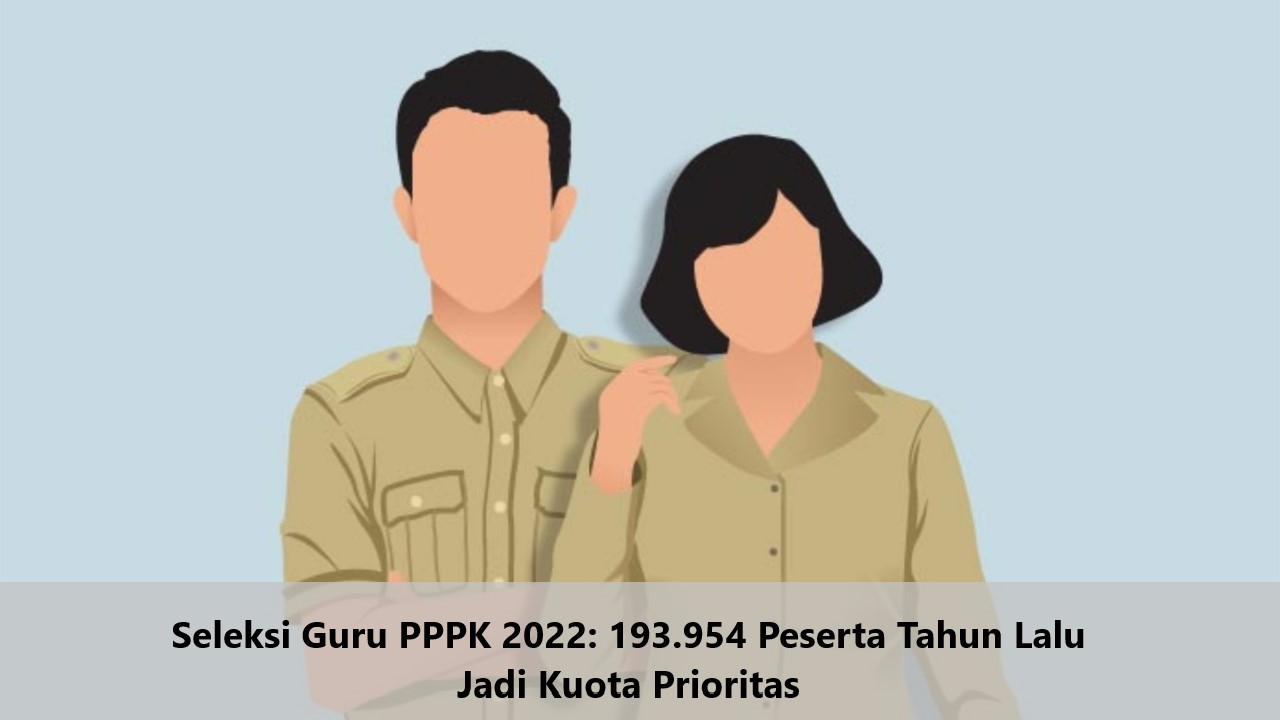 Seleksi Guru PPPK 2022 193.954 Peserta Tahun Lalu Jadi Kuota Prioritas